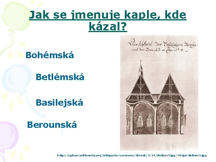 Jak se jmenuje kaple, kde kázal? Bohémská Betlémská Basilejská Berounská http: //upload. wikimedia. org/wikipedia/commons/thumb/1/11/Betlem