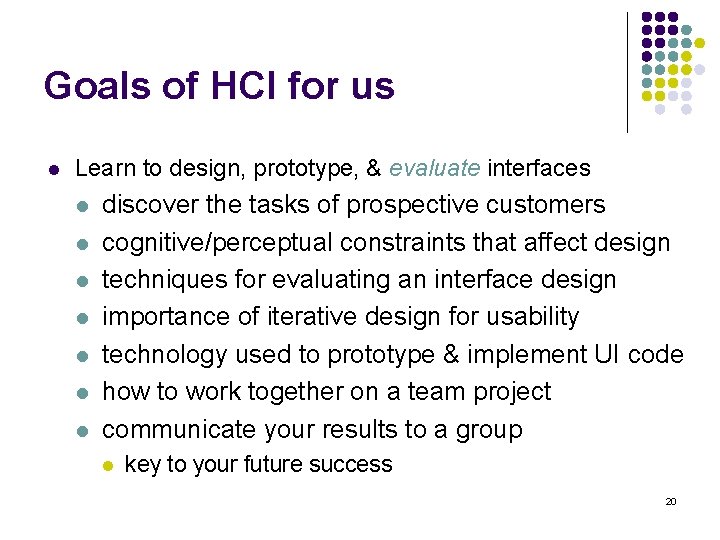 Goals of HCI for us l Learn to design, prototype, & evaluate interfaces l Goals of HCI for us l Learn to design, prototype, & evaluate interfaces l