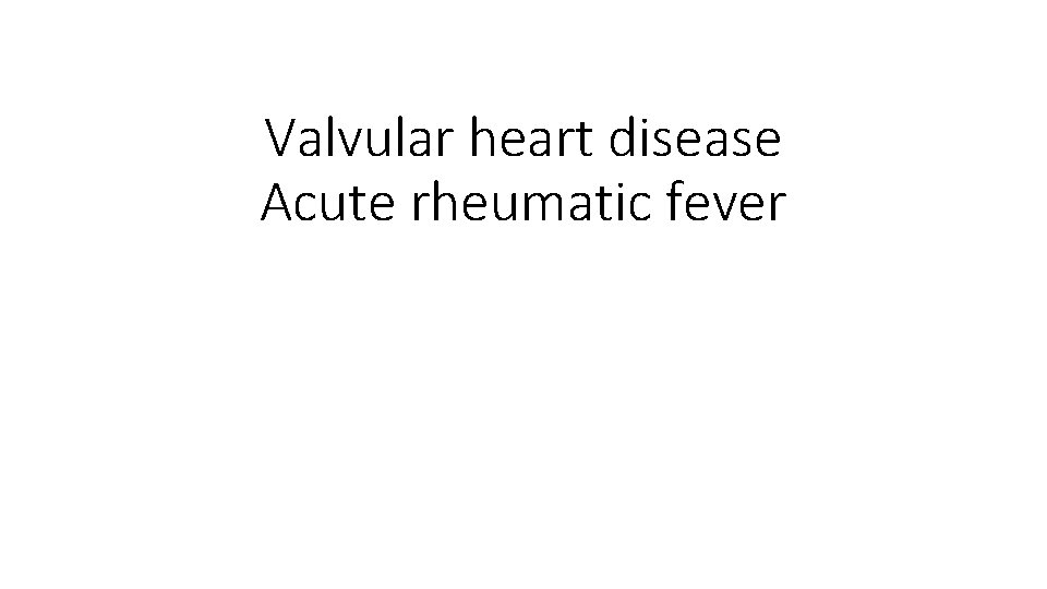 Valvular heart disease Acute rheumatic fever 