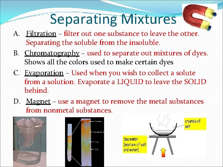 Separating Mixtures A. Filtration – filter out one substance to leave the other. Separating