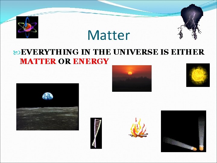 Matter EVERYTHING IN THE UNIVERSE IS EITHER MATTER OR ENERGY 