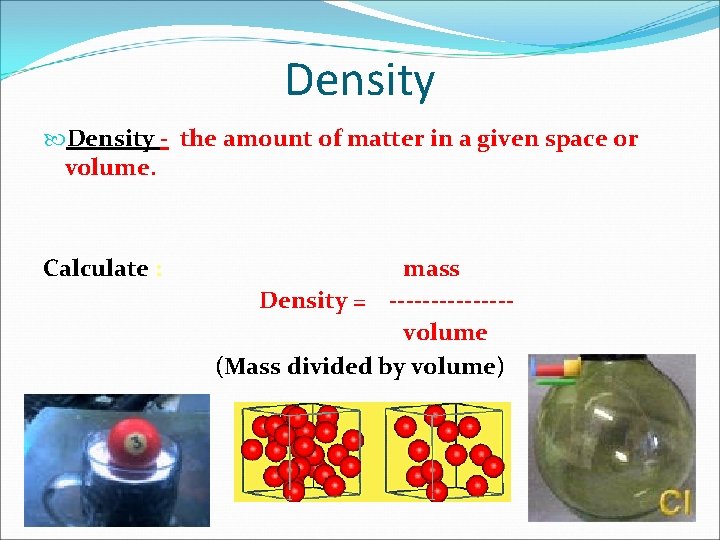 Density - the amount of matter in a given space or volume. Calculate :