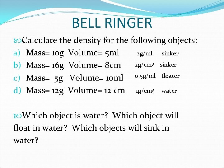BELL RINGER Calculate the density for the following objects: a) Mass= 10 g Volume=