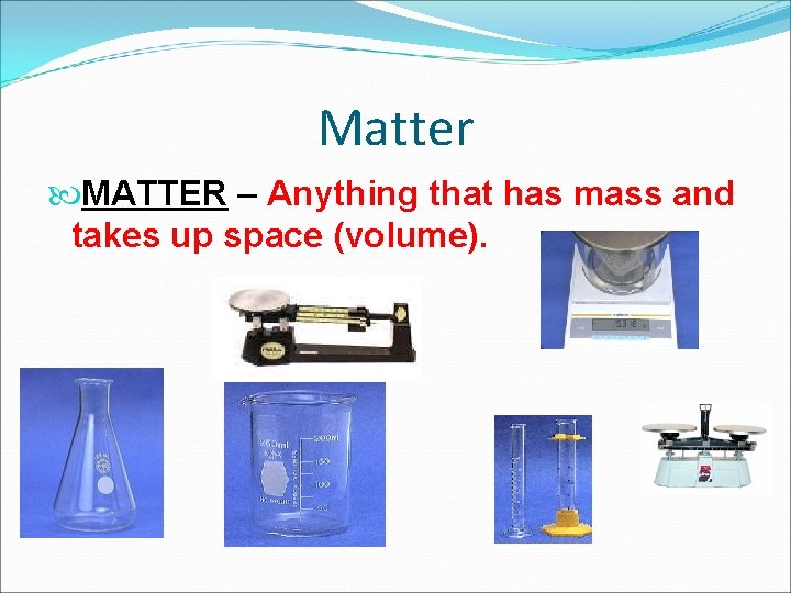 Matter MATTER – Anything that has mass and takes up space (volume). 