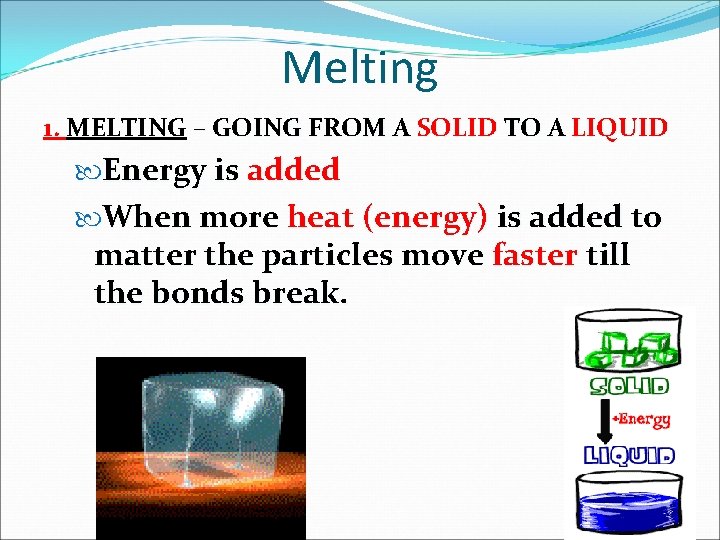Melting 1. MELTING – GOING FROM A SOLID TO A LIQUID Energy is added