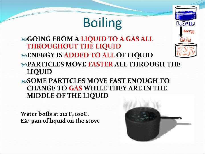 Boiling GOING FROM A LIQUID TO A GAS ALL THROUGHOUT THE LIQUID ENERGY IS