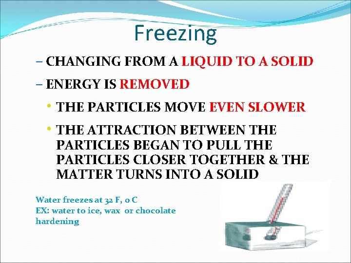 Freezing – CHANGING FROM A LIQUID TO A SOLID – ENERGY IS REMOVED •