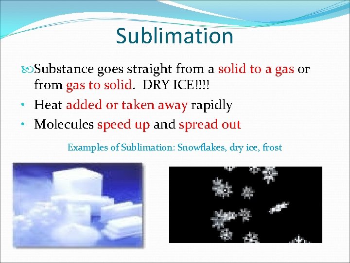 Sublimation Substance goes straight from a solid to a gas or from gas to