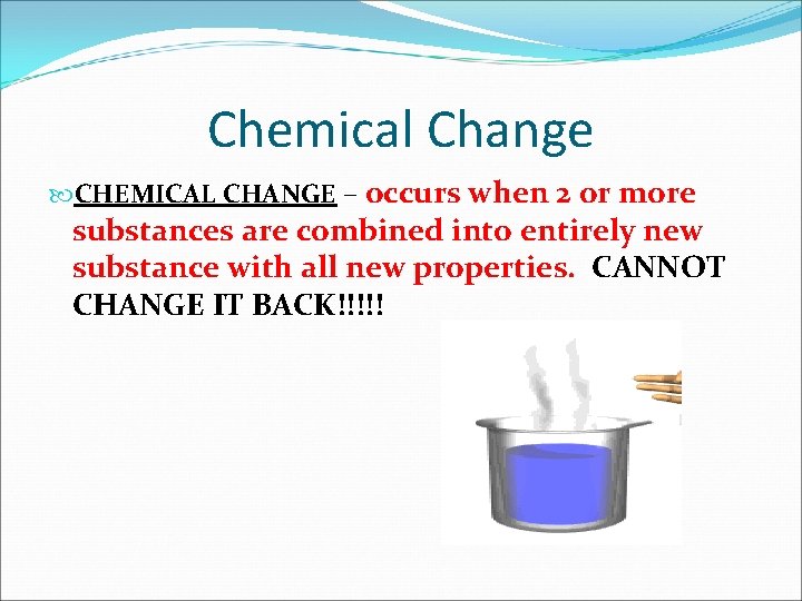 Chemical Change CHEMICAL CHANGE – occurs when 2 or more substances are combined into