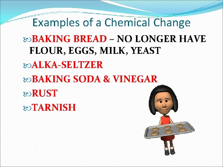 Examples of a Chemical Change BAKING BREAD – NO LONGER HAVE FLOUR, EGGS, MILK,