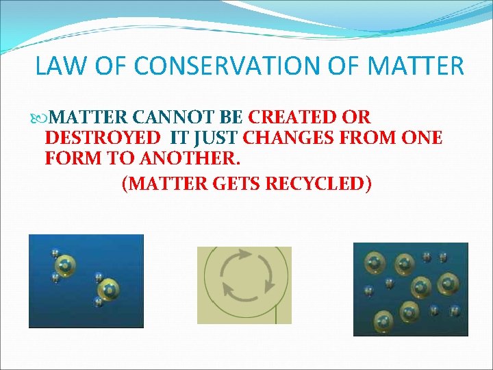 LAW OF CONSERVATION OF MATTER CANNOT BE CREATED OR DESTROYED IT JUST CHANGES FROM