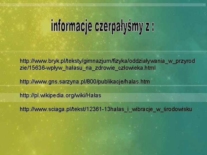 http: //www. bryk. pl/teksty/gimnazjum/fizyka/oddziaływania_w_przyrod zie/15636 -wpływ_hałasu_na_zdrowie_człowieka. html http: //www. gns. sarzyna. pl/800/publikacje/halas. htm http: