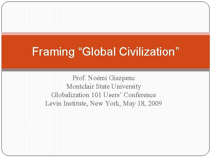 Framing “Global Civilization” Prof. Noémi Giszpenc Montclair State University Globalization 101 Users’ Conference Levin