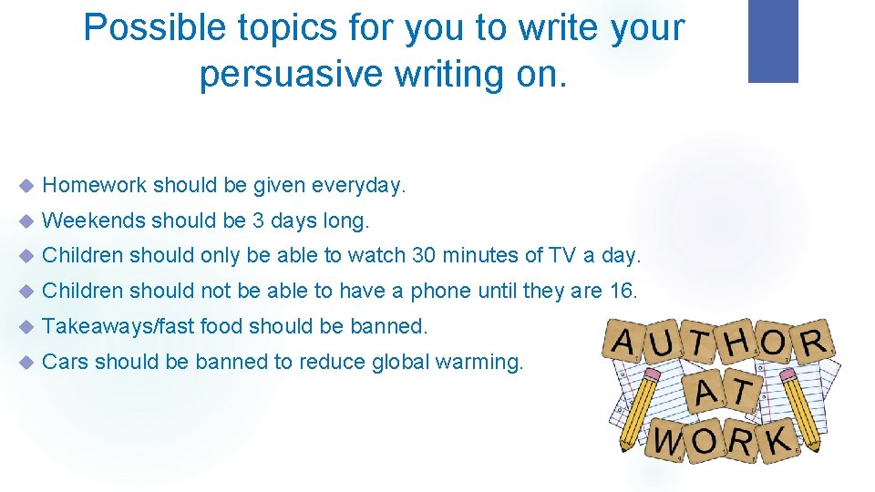Possible topics for you to write your persuasive writing on. Homework should be given