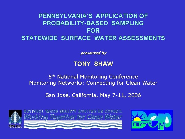 PENNSYLVANIA’S APPLICATION OF PROBABILITY-BASED SAMPLING FOR STATEWIDE SURFACE WATER ASSESSMENTS presented by TONY SHAW