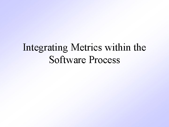 Integrating Metrics within the Software Process 