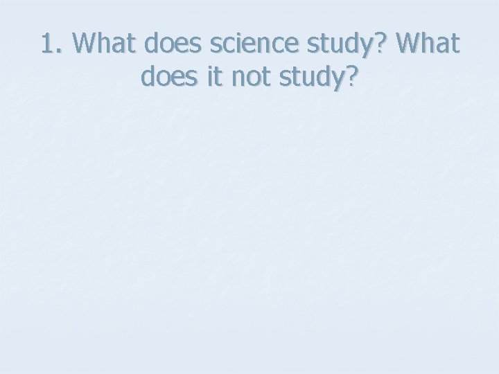 1. What does science study? What does it not study? 