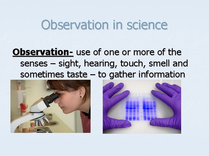 Observation in science Observation- use of one or more of the senses – sight,