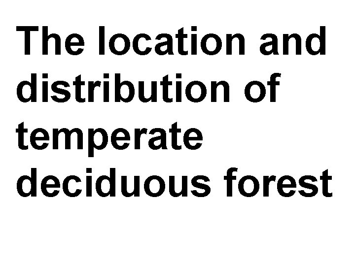 The location and distribution of temperate deciduous forest 