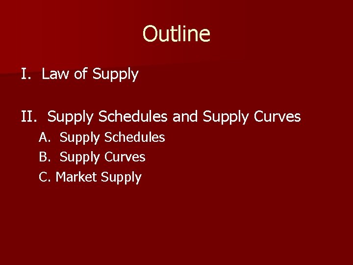 Outline I. Law of Supply II. Supply Schedules and Supply Curves A. Supply Schedules