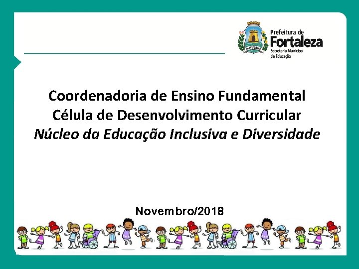 Coordenadoria de Ensino Fundamental Célula de Desenvolvimento Curricular Núcleo da Educação Inclusiva e Diversidade