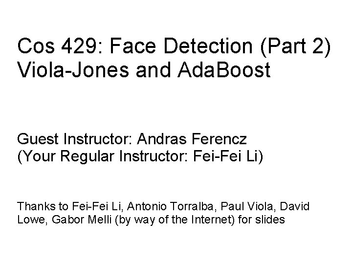Cos 429: Face Detection (Part 2) Viola-Jones and Ada. Boost Guest Instructor: Andras Ferencz