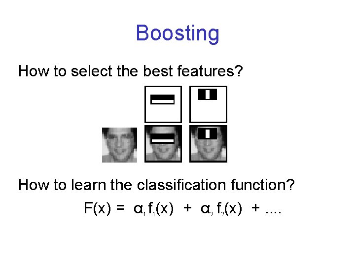 Boosting How to select the best features? How to learn the classification function? F(x)