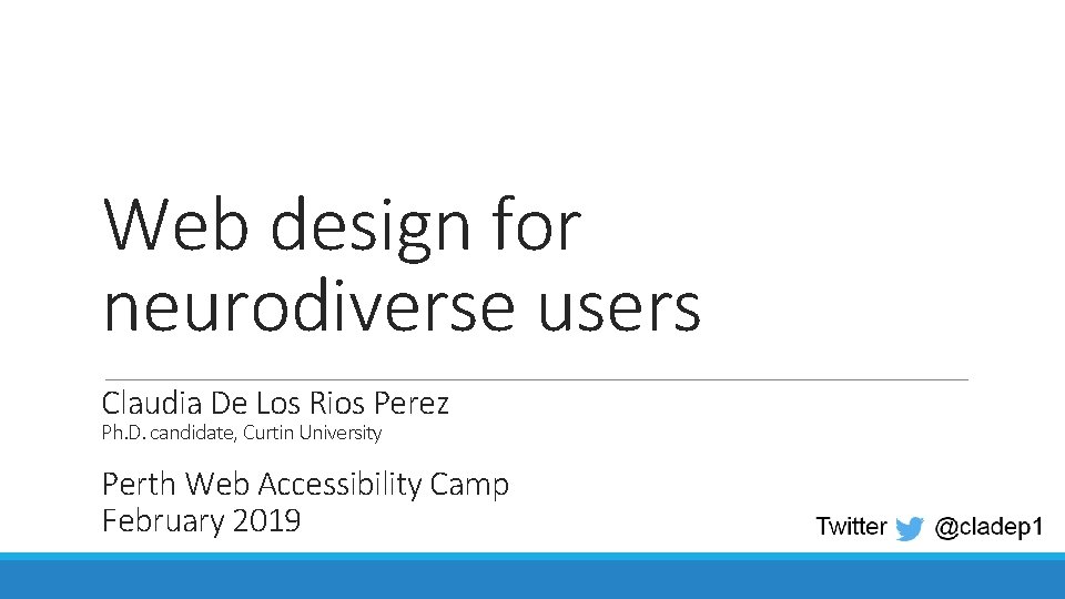 Web design for neurodiverse users Claudia De Los Rios Perez Ph. D. candidate, Curtin