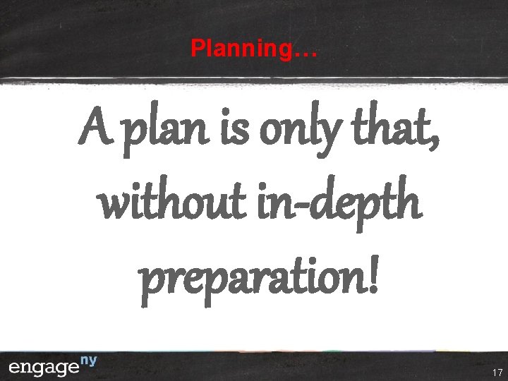 Planning… A plan is only that, without in-depth preparation! 17 