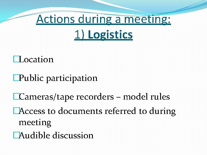 Actions during a meeting: 1) Logistics �Location �Public participation �Cameras/tape recorders – model rules