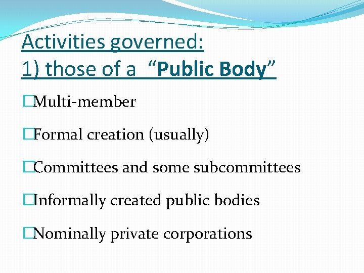 Activities governed: 1) those of a “Public Body” �Multi-member �Formal creation (usually) �Committees and