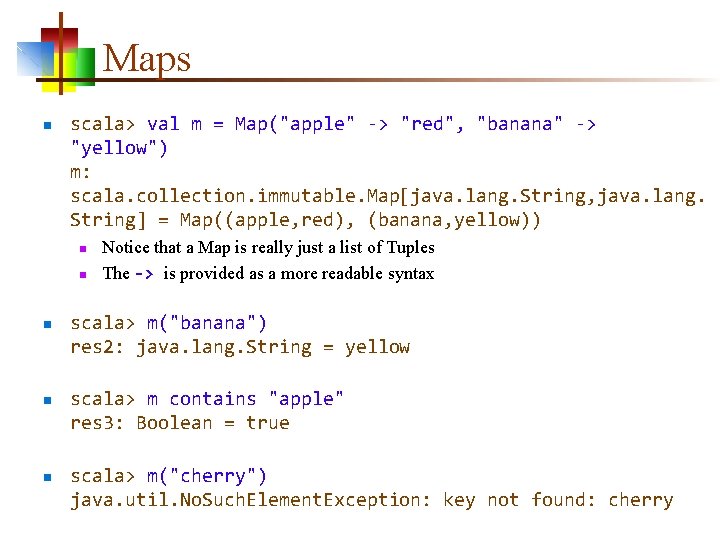 Maps n scala> val m = Map("apple" -> "red", "banana" -> "yellow") m: scala.
