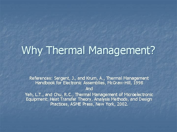 Why Thermal Management? References: Sergent, J. , and Krum, A. , Thermal Management Handbook