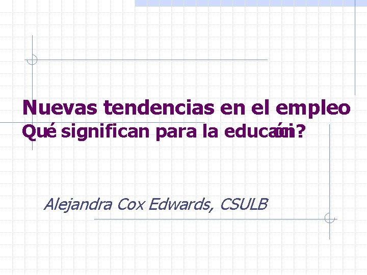 Nuevas tendencias en el empleo Qué significan para la educaci ón? Alejandra Cox Edwards,