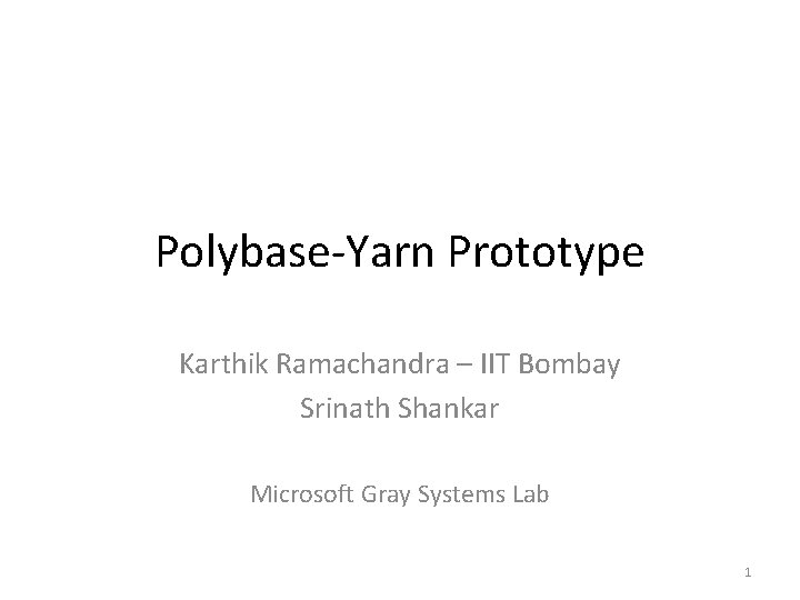 Polybase-Yarn Prototype Karthik Ramachandra – IIT Bombay Srinath Shankar Microsoft Gray Systems Lab 1