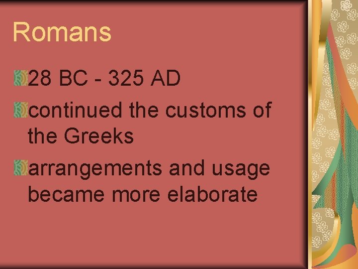 Romans 28 BC - 325 AD continued the customs of the Greeks arrangements and