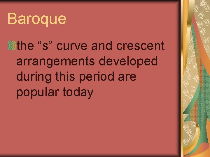 Baroque the “s” curve and crescent arrangements developed during this period are popular today