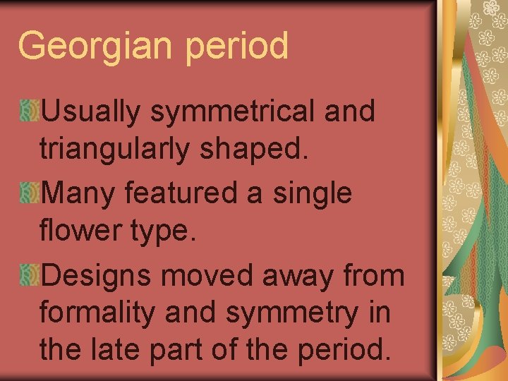 Georgian period Usually symmetrical and triangularly shaped. Many featured a single flower type. Designs