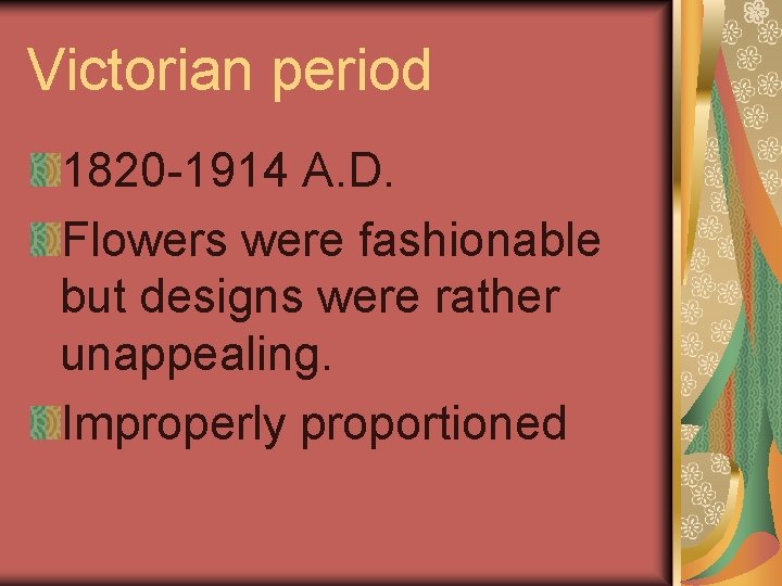 Victorian period 1820 -1914 A. D. Flowers were fashionable but designs were rather unappealing.