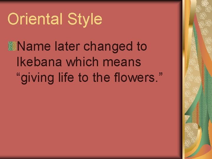 Oriental Style Name later changed to Ikebana which means “giving life to the flowers.
