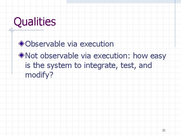 Qualities Observable via execution Not observable via execution: how easy is the system to