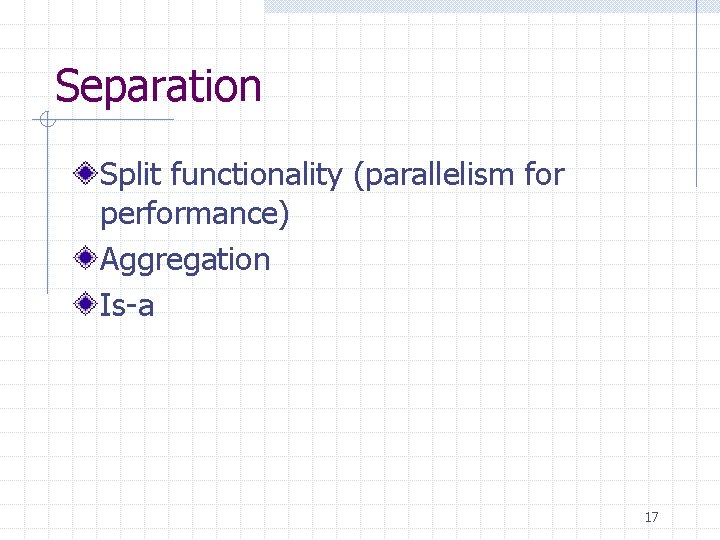 Separation Split functionality (parallelism for performance) Aggregation Is-a 17 