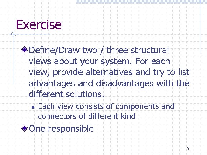 Exercise Define/Draw two / three structural views about your system. For each view, provide