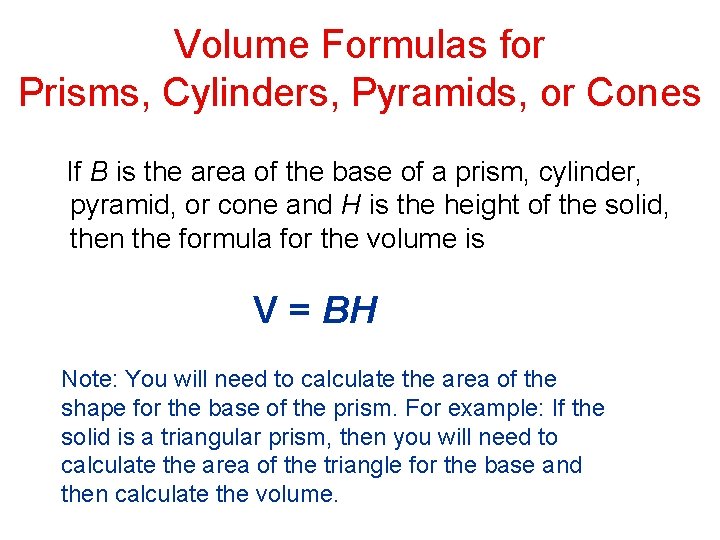 Volume Formulas for Prisms, Cylinders, Pyramids, or Cones If B is the area of
