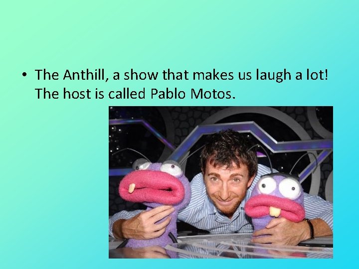  • The Anthill, a show that makes us laugh a lot! The host