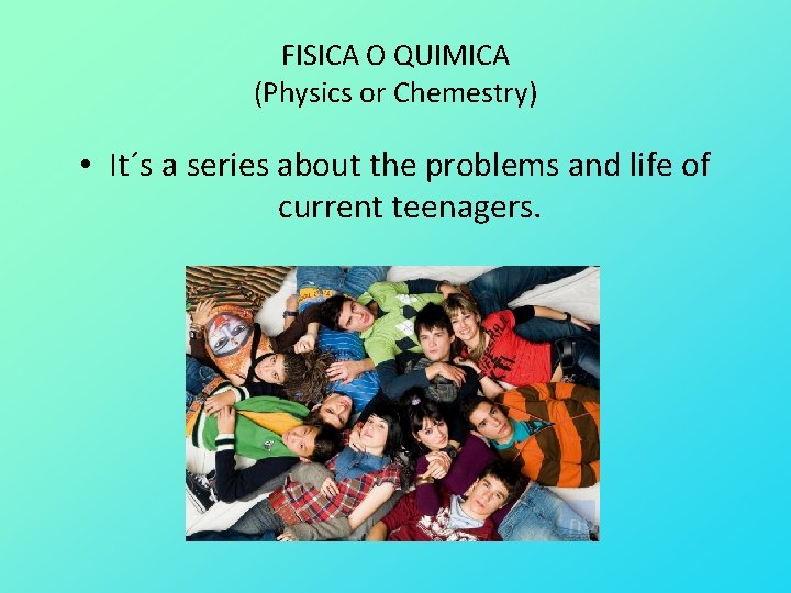 FISICA O QUIMICA (Physics or Chemestry) • It´s a series about the problems and