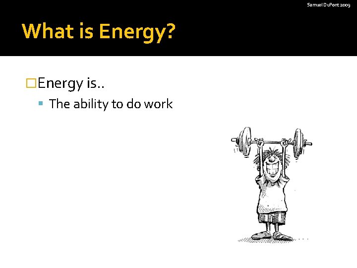 Samuel Du. Pont 2009 What is Energy? �Energy is. . The ability to do
