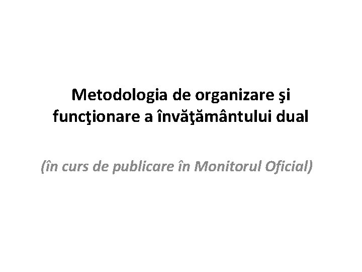 Metodologia de organizare şi funcţionare a învăţământului dual (în curs de publicare în Monitorul