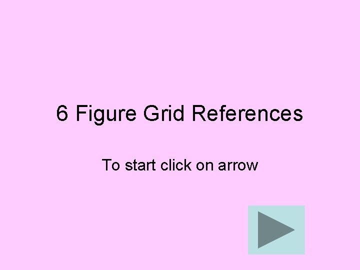 6 Figure Grid References To start click on arrow 