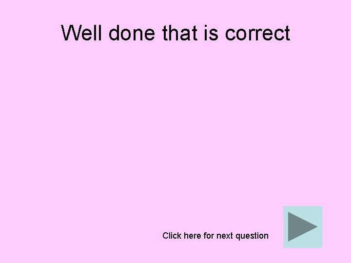 Well done that is correct Click here for next question 
